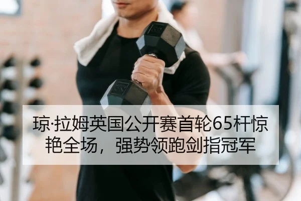 琼·拉姆英国公开赛首轮65杆惊艳全场，强势领跑剑指冠军